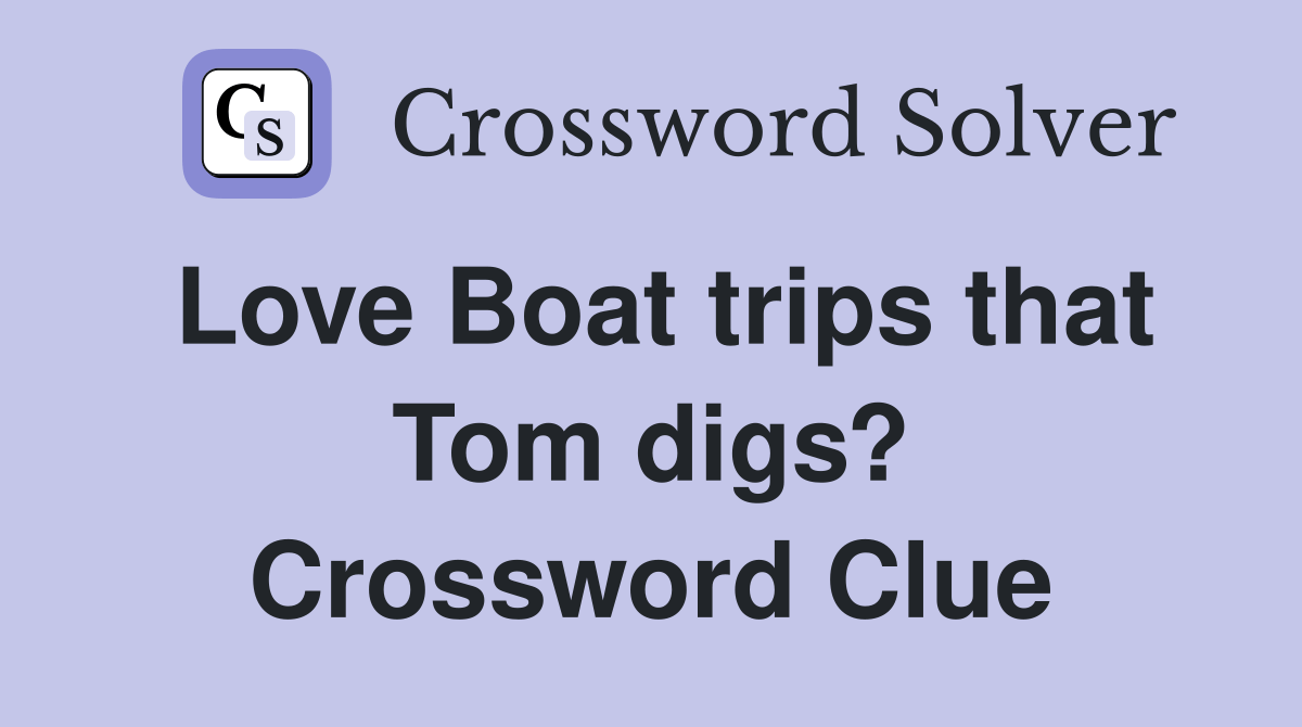 Love Boat trips that Tom digs? Crossword Clue Answers Crossword Solver